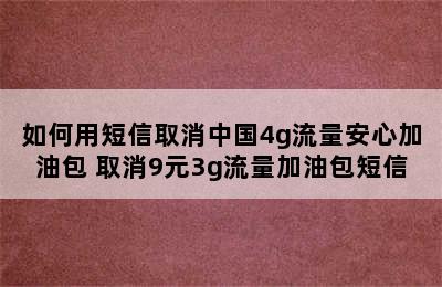 如何用短信取消中国4g流量安心加油包 取消9元3g流量加油包短信